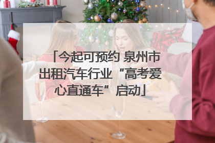 今起可预约 泉州市出租汽车行业“高考爱心直通车”启动