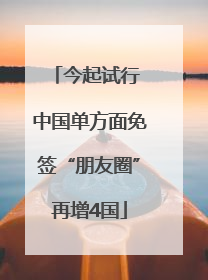 今起试行 中国单方面免签“朋友圈”再增4国