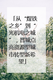 从“煤铁之乡”到“光机电之城”，晋城点亮资源型城市转型新希望