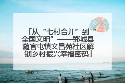 从“七村合并”到“全国文明”——郓城县随官屯镇文昌苑社区解锁乡村振兴幸福密码
