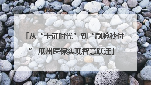 从“卡证时代”到“刷脸秒付” 瓜州医保实现智慧跃迁