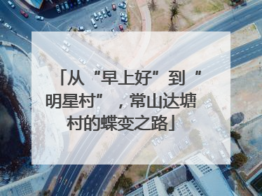 从“早上好”到“明星村”，常山达塘村的蝶变之路