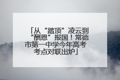 从“踏顶”凌云到“酬恩”报国！常德市第一中学今年高考考点对联出炉