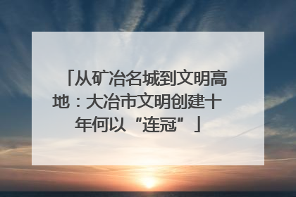 从矿冶名城到文明高地：大冶市文明创建十年何以“连冠”