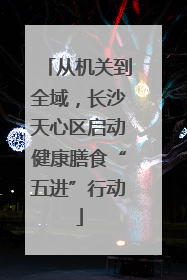从机关到全域，长沙天心区启动健康膳食“五进”行动