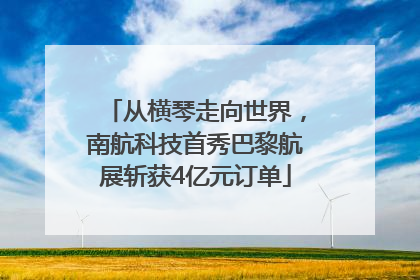 从横琴走向世界，南航科技首秀巴黎航展斩获4亿元订单