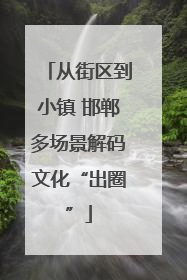 从街区到小镇 邯郸多场景解码文化“出圈”