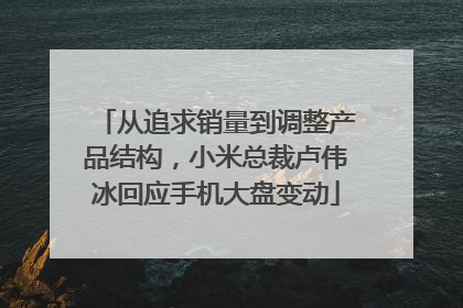 从追求销量到调整产品结构，小米总裁卢伟冰回应手机大盘变动