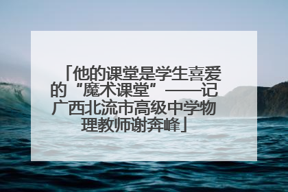 他的课堂是学生喜爱的“魔术课堂”——记广西北流市高级中学物理教师谢奔峰