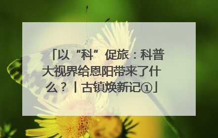 以“科”促旅：科普大视界给恩阳带来了什么？丨古镇焕新记①