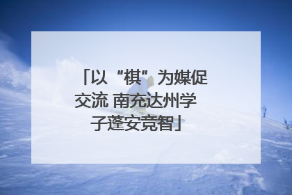 以“棋”为媒促交流 南充达州学子蓬安竞智