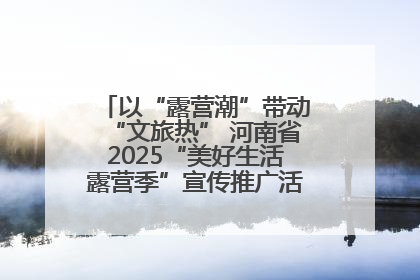 以“露营潮”带动“文旅热” 河南省2025“美好生活露营季”宣传推广活动在平舆县启动