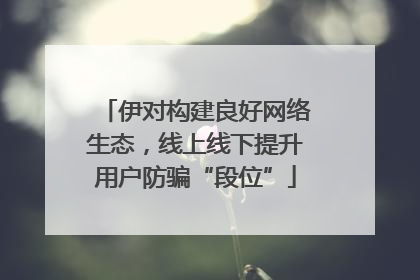 伊对构建良好网络生态，线上线下提升用户防骗“段位”