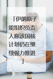 伊朗原子能组织负责人称该国核计划仍在继续强力推进