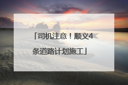 司机注意！顺义4条道路计划施工