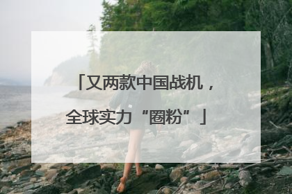 又两款中国战机，全球实力“圈粉”