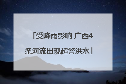受降雨影响 广西4条河流出现超警洪水
