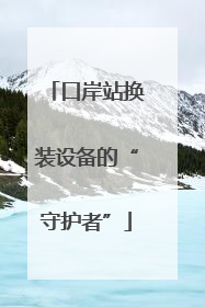 口岸站换装设备的“守护者”