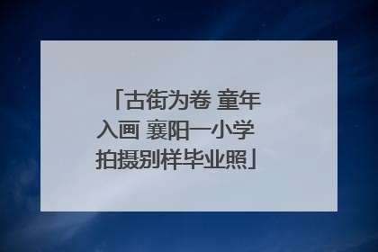 古街为卷 童年入画 襄阳一小学拍摄别样毕业照