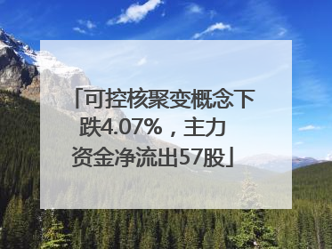 可控核聚变概念下跌4.07%，主力资金净流出57股