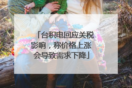 台积电回应关税影响，称价格上涨会导致需求下降