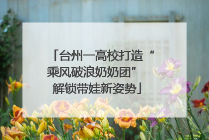 台州一高校打造“乘风破浪奶奶团” 解锁带娃新姿势
