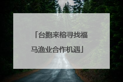 台胞来榕寻找福马渔业合作机遇