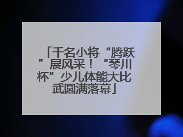 千名小将“腾跃”展风采！“琴川杯”少儿体能大比武圆满落幕
