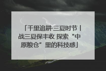 千里追耕·三夏时节丨战三夏保丰收 探索“中原粮仓”里的科技感