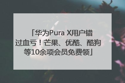 华为Pura X用户错过血亏！芒果、优酷、酷狗等10余项会员免费领