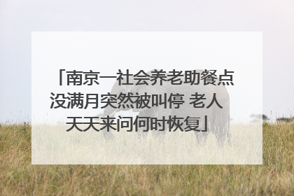 南京一社会养老助餐点没满月突然被叫停 老人天天来问何时恢复