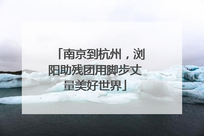 南京到杭州，浏阳助残团用脚步丈量美好世界