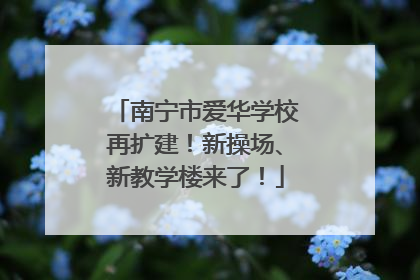 南宁市爱华学校再扩建！新操场、新教学楼来了！