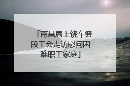 南昌局上饶车务段工会走访慰问困难职工家庭