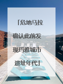 危地马拉确认此前发现玛雅城市遗址年代