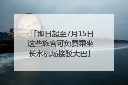 即日起至7月15日 这些旅客可免费乘坐长水机场接驳大巴