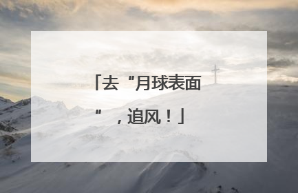 去“月球表面”，追风！