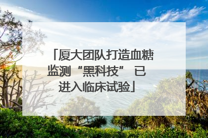 厦大团队打造血糖监测“黑科技” 已进入临床试验