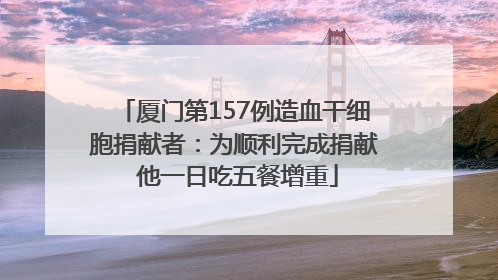 厦门第157例造血干细胞捐献者：为顺利完成捐献 他一日吃五餐增重