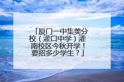厦门一中集美分校（灌口中学）灌南校区今秋开学！要招多少学生？