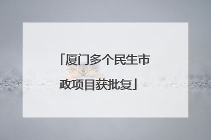 厦门多个民生市政项目获批复