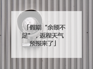 假期“余额不足”，返程天气预报来了