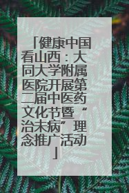 健康中国看山西：大同大学附属医院开展第二届中医药文化节暨“治未病”理念推广活动