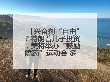 兴奋剂“自由”？特朗普儿子投资，美将举办“鼓励嗑药”运动会 多方发声谴责