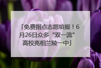 免费指点志愿填报！6月26日众多“双一流”高校亮相兰陵一中