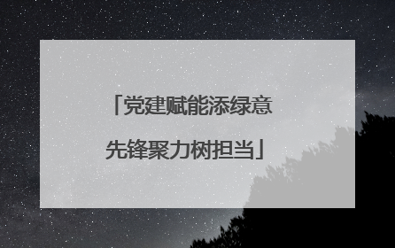 党建赋能添绿意 先锋聚力树担当