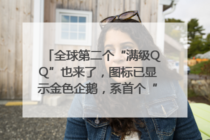 全球第二个“满级QQ”也来了，图标已显示金色企鹅，系首个“满级QQ”的小号