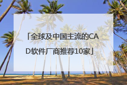 全球及中国主流的CAD软件厂商推荐10家