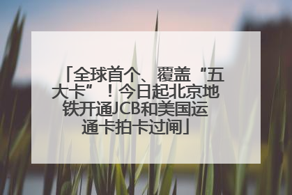 全球首个、覆盖“五大卡”！今日起北京地铁开通JCB和美国运通卡拍卡过闸