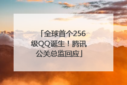 全球首个256级QQ诞生！腾讯公关总监回应